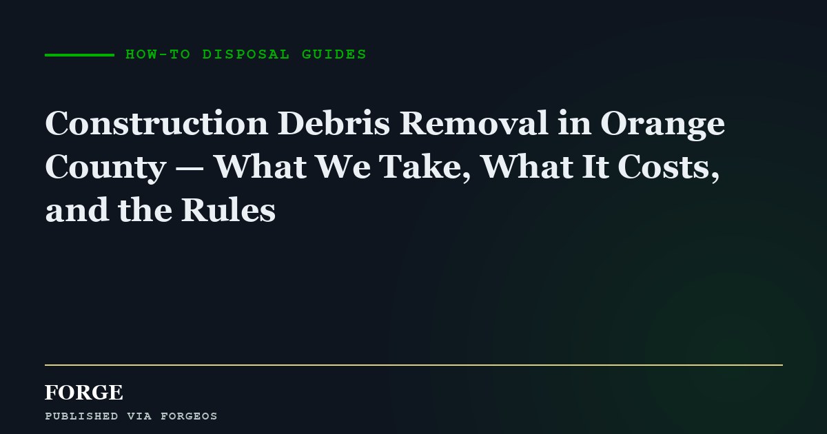 Construction Debris Removal in Orange County — What We Take, What It Costs, and the Rules