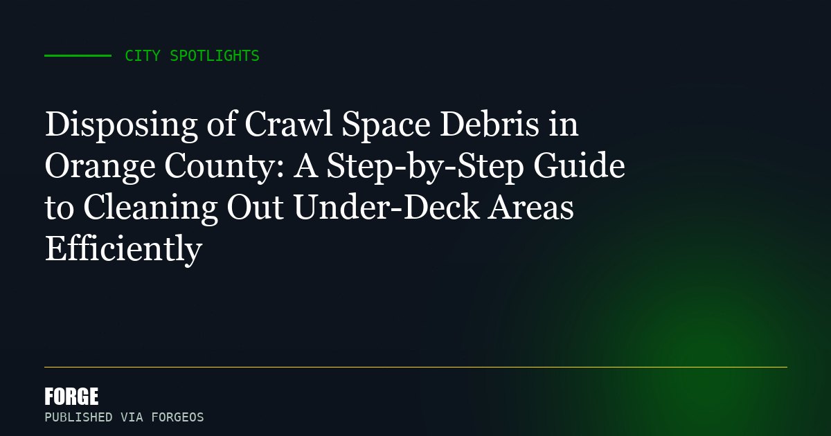 Disposing of Crawl Space Debris in Orange County: A Step-by-Step Guide to Cleaning Out Under-Deck Areas Efficiently