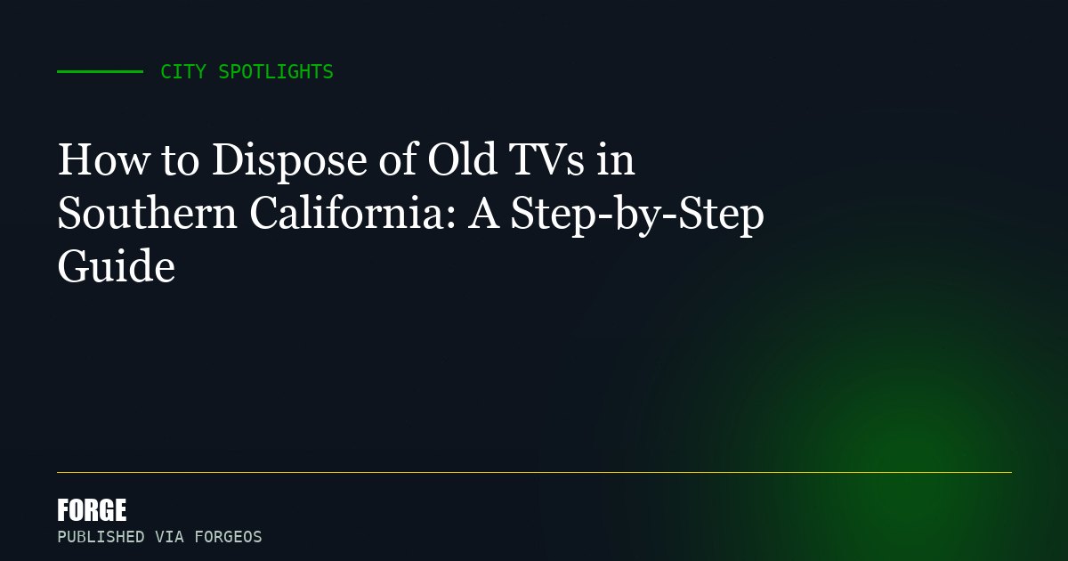 How to Dispose of Old TVs in Southern California: A Step-by-Step Guide