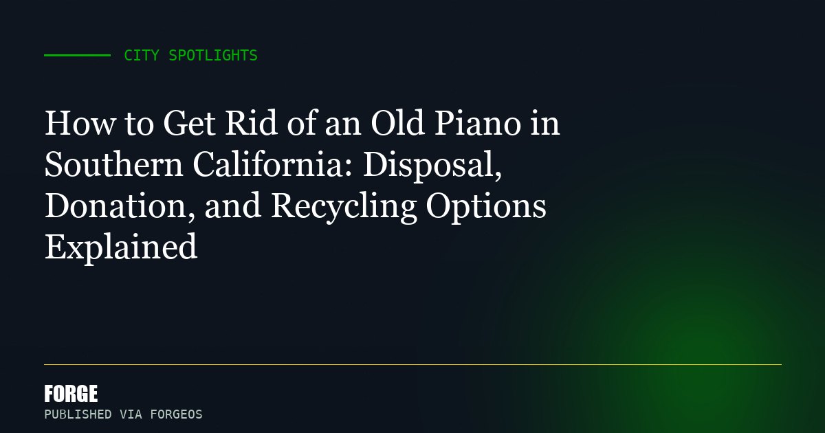 How to Get Rid of an Old Piano in Southern California: Disposal, Donation, and Recycling Options Explained
