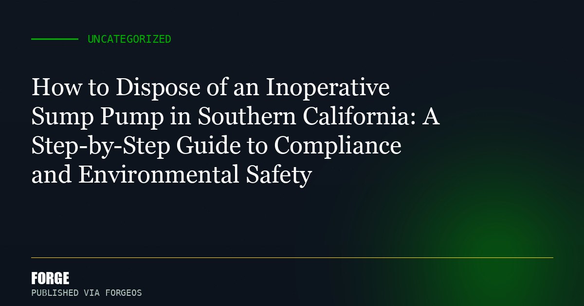 How to Dispose of an Inoperative Sump Pump in Southern California: A Step-by-Step Guide to Compliance and Environmental Sa...