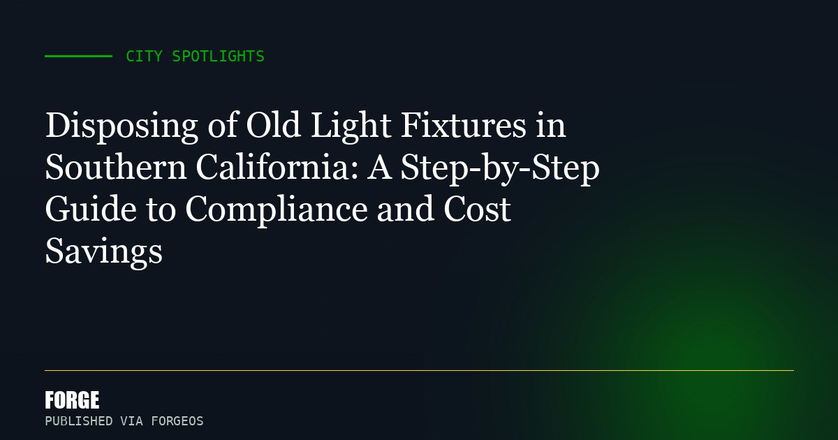 Disposing of Old Light Fixtures in Southern California: A Step-by-Step Guide to Compliance and Cost Savings
